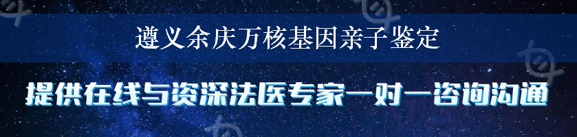 遵义余庆万核基因亲子鉴定